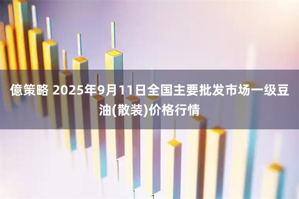 億策略 2025年9月11日全国主要批发市场一级豆油(散装)价格行情