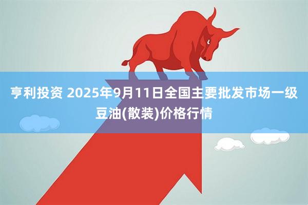 亨利投资 2025年9月11日全国主要批发市场一级豆油(散装)价格行情