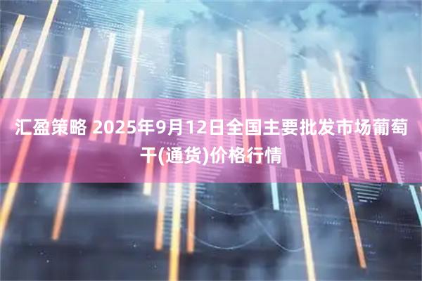 汇盈策略 2025年9月12日全国主要批发市场葡萄干(通货)价格行情