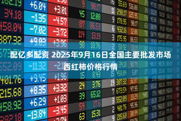 配亿多配资 2025年9月16日全国主要批发市场西红柿价格行情