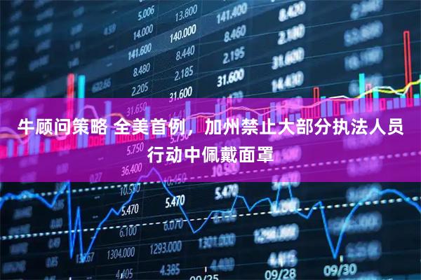 牛顾问策略 全美首例，加州禁止大部分执法人员行动中佩戴面罩