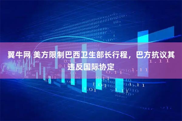 翼牛网 美方限制巴西卫生部长行程，巴方抗议其违反国际协定