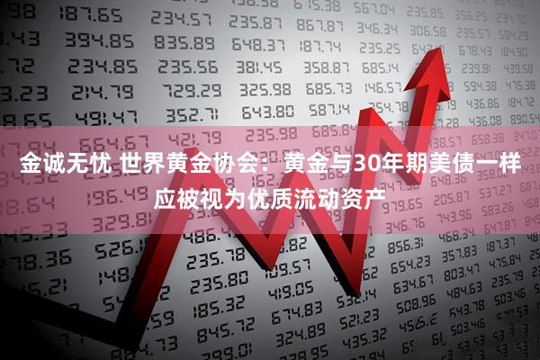 金诚无忧 世界黄金协会：黄金与30年期美债一样应被视为优质流动资产