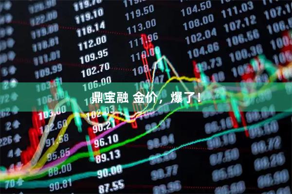 鼎宝融 金价，爆了！