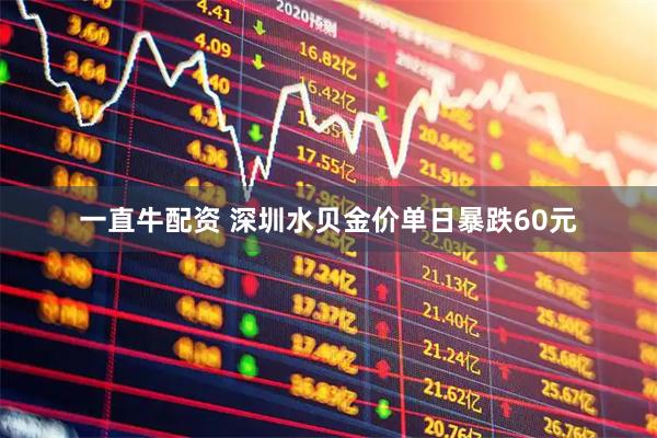 一直牛配资 深圳水贝金价单日暴跌60元