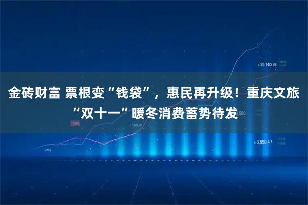 金砖财富 票根变“钱袋”，惠民再升级！重庆文旅“双十一”暖冬消费蓄势待发