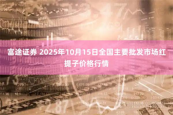 富途证券 2025年10月15日全国主要批发市场红提子价格行情
