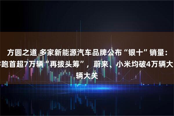 方圆之道 多家新能源汽车品牌公布“银十”销量：零跑首超7万辆“再拔头筹”，蔚来、小米均破4万辆大关