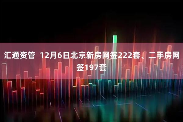 汇通资管  12月6日北京新房网签222套、二手房网签197套