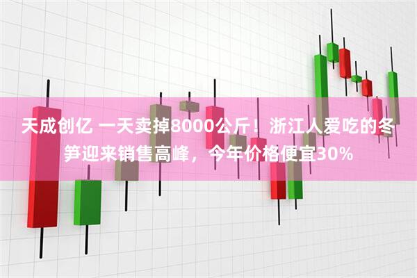 天成创亿 一天卖掉8000公斤！浙江人爱吃的冬笋迎来销售高峰，今年价格便宜30%