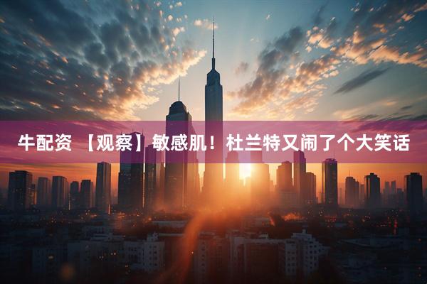 牛配资 【观察】敏感肌！杜兰特又闹了个大笑话