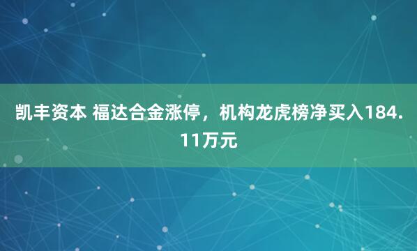 凯丰资本 福达合金涨停，机构龙虎榜净买入184.11万元