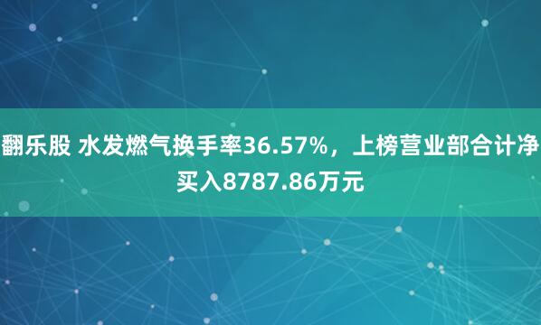 翻乐股 水发燃气换手率36.57%，上榜营业部合计净买入8787.86万元
