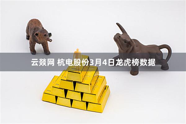 云燚网 杭电股份3月4日龙虎榜数据