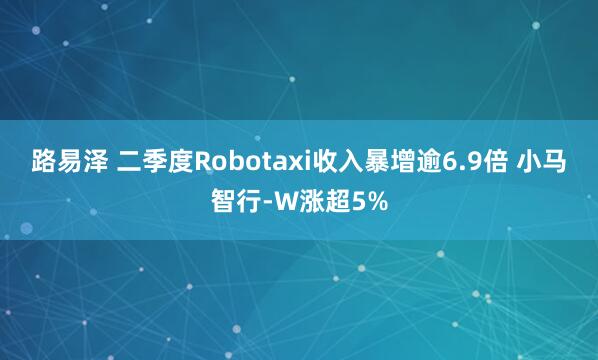 路易泽 二季度Robotaxi收入暴增逾6.9倍 小马智行-W涨超5%