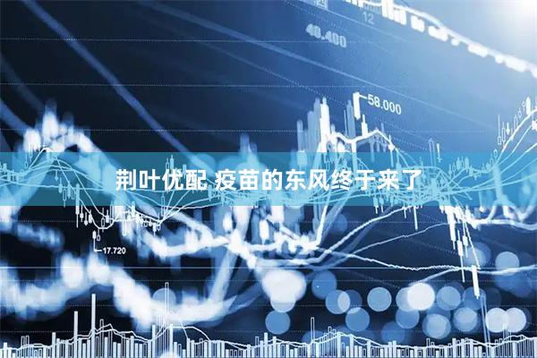 荆叶优配 疫苗的东风终于来了